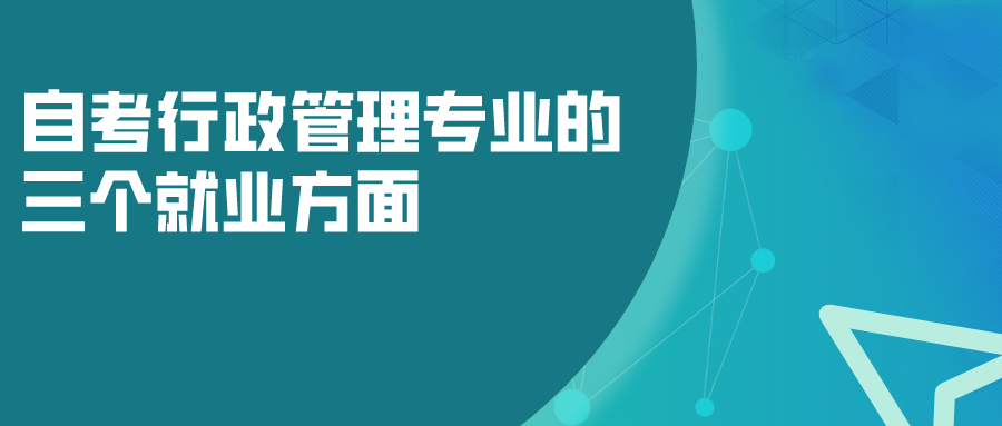 自考行政管理专业的三个就业方面，以后发展如何？